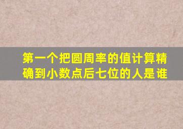 第一个把圆周率的值计算精确到小数点后七位的人是谁