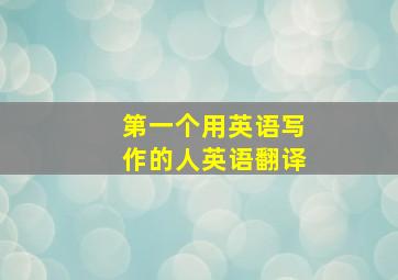 第一个用英语写作的人英语翻译