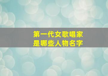 第一代女歌唱家是哪些人物名字