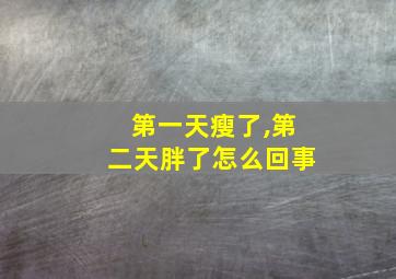 第一天瘦了,第二天胖了怎么回事