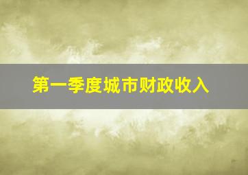 第一季度城市财政收入