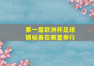 第一届欧洲杯足球锦标赛在哪里举行