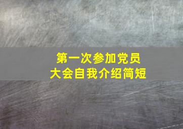 第一次参加党员大会自我介绍简短