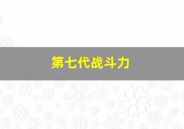 第七代战斗力