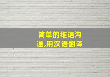 简单的维语沟通,用汉语翻译