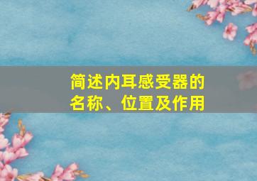 简述内耳感受器的名称、位置及作用