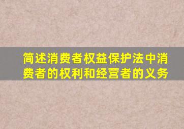 简述消费者权益保护法中消费者的权利和经营者的义务