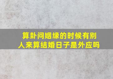 算卦问姻缘的时候有别人来算结婚日子是外应吗