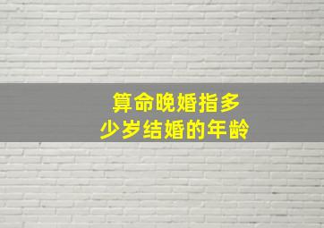 算命晚婚指多少岁结婚的年龄