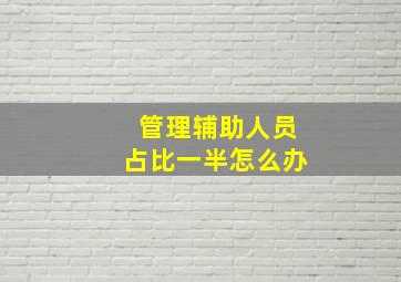 管理辅助人员占比一半怎么办