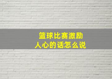 篮球比赛激励人心的话怎么说