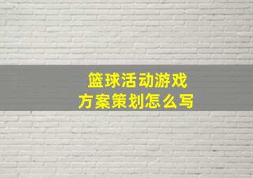 篮球活动游戏方案策划怎么写