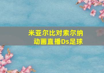 米亚尔比对索尔纳动画直播Ds足球