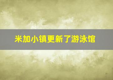 米加小镇更新了游泳馆