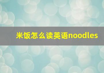 米饭怎么读英语noodles