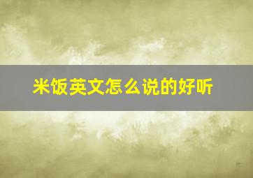 米饭英文怎么说的好听