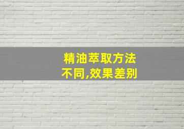 精油萃取方法不同,效果差别