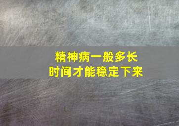 精神病一般多长时间才能稳定下来