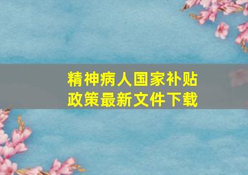 精神病人国家补贴政策最新文件下载