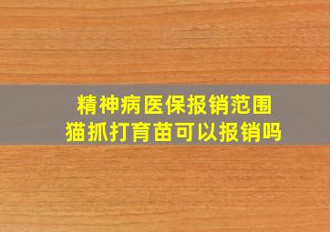 精神病医保报销范围猫抓打育苗可以报销吗