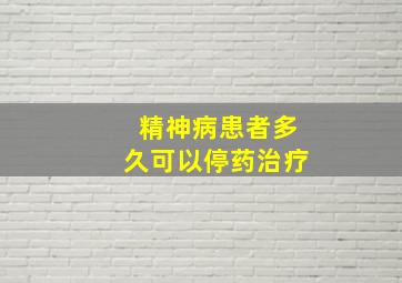 精神病患者多久可以停药治疗