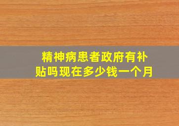 精神病患者政府有补贴吗现在多少钱一个月