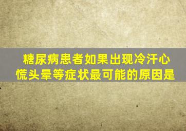 糖尿病患者如果出现冷汗心慌头晕等症状最可能的原因是