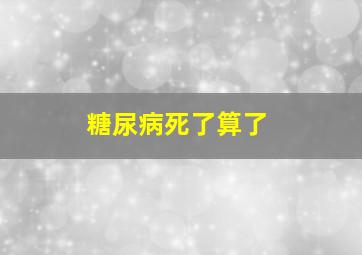 糖尿病死了算了