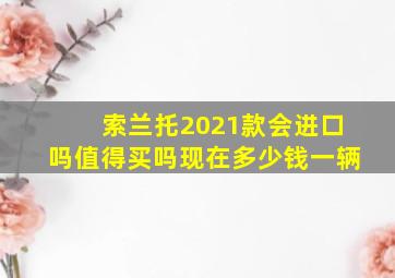 索兰托2021款会进口吗值得买吗现在多少钱一辆