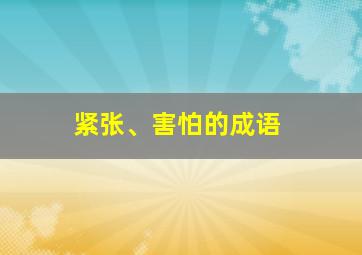 紧张、害怕的成语