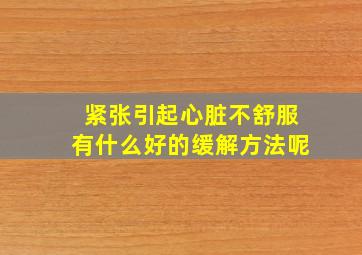 紧张引起心脏不舒服有什么好的缓解方法呢