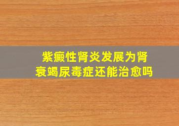 紫癜性肾炎发展为肾衰竭尿毒症还能治愈吗