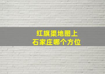 红旗渠地图上石家庄哪个方位