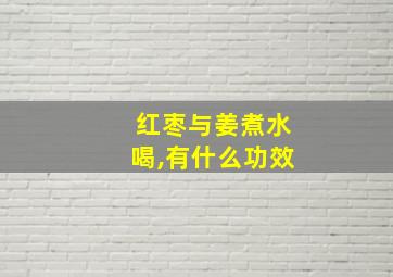 红枣与姜煮水喝,有什么功效