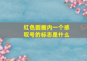 红色圆圈内一个感叹号的标志是什么