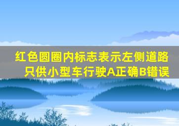 红色圆圈内标志表示左侧道路只供小型车行驶A正确B错误