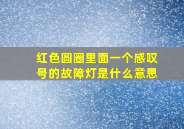 红色圆圈里面一个感叹号的故障灯是什么意思