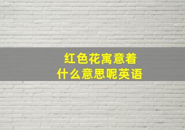 红色花寓意着什么意思呢英语