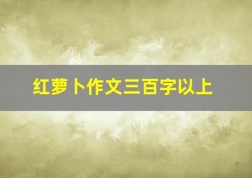 红萝卜作文三百字以上