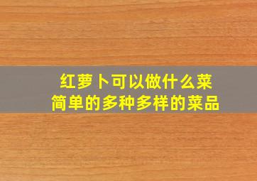 红萝卜可以做什么菜简单的多种多样的菜品