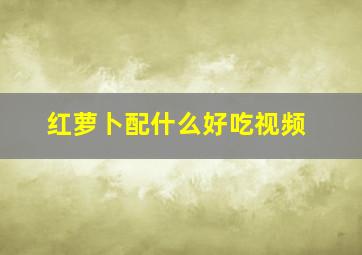 红萝卜配什么好吃视频