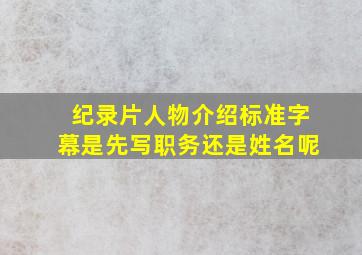 纪录片人物介绍标准字幕是先写职务还是姓名呢