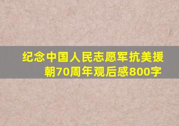 纪念中国人民志愿军抗美援朝70周年观后感800字