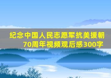 纪念中国人民志愿军抗美援朝70周年视频观后感300字