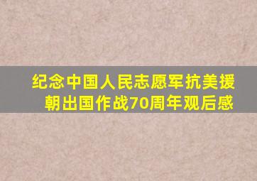 纪念中国人民志愿军抗美援朝出国作战70周年观后感