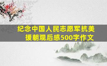 纪念中国人民志愿军抗美援朝观后感500字作文