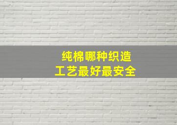 纯棉哪种织造工艺最好最安全