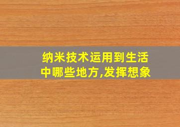 纳米技术运用到生活中哪些地方,发挥想象