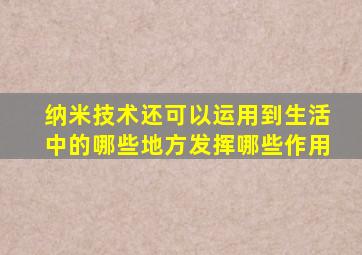 纳米技术还可以运用到生活中的哪些地方发挥哪些作用