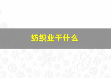 纺织业干什么